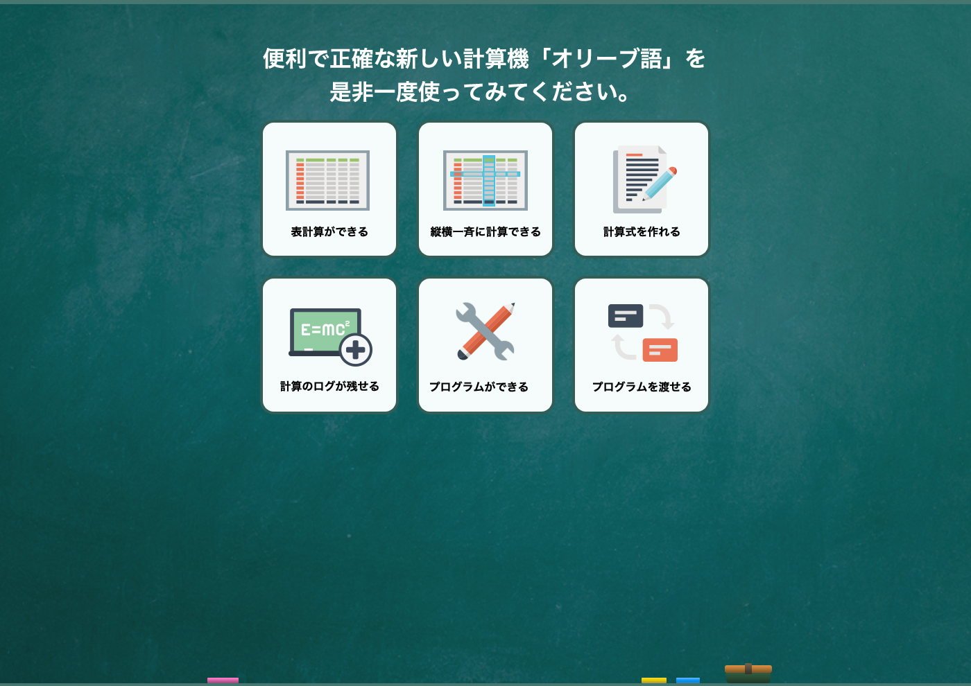 便利で正確な新しい計算機「オリーブ語」を是非一度使ってみてください。表計算ができる、縦横一斉に計算できる、計算式を作れる、計算のログが残せる、プログラムができる、プログラムを渡せる